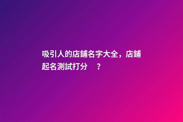 吸引人的店鋪名字大全，店鋪起名測試打分？
